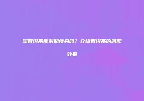 喝普洱茶能帮助瘦身吗？介绍普洱茶的减肥效果