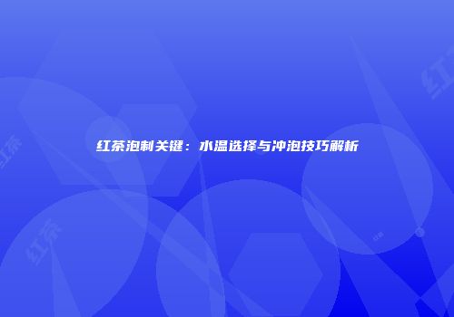 红茶泡制关键：水温选择与冲泡技巧解析