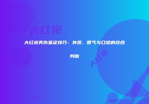 大红袍真伪鉴定技巧：外观、香气与口感的综合判断