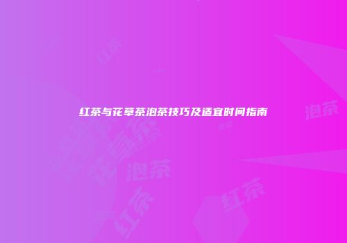 红茶与花草茶泡茶技巧及适宜时间指南