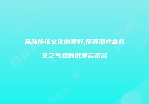 品味传统文化的美好,探寻那些富有文艺气息的武夷岩茶名