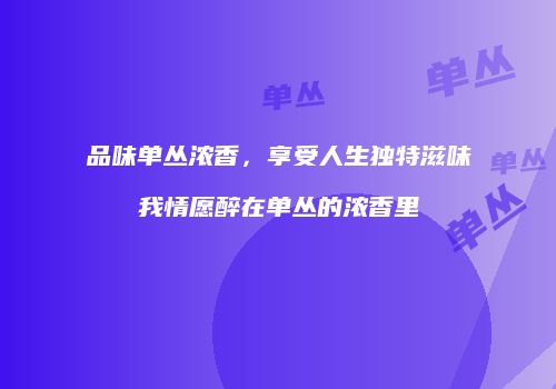 品味单丛浓香，享受人生独特滋味我情愿醉在单丛的浓香里