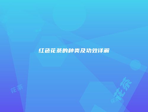 红色花茶的种类及功效详解