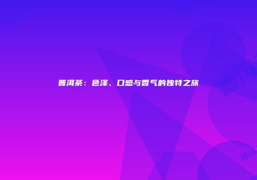 普洱茶：色泽、口感与香气的独特之旅