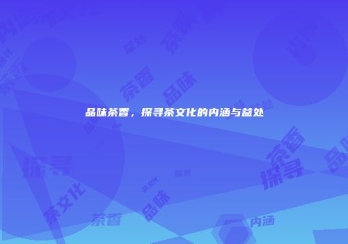 品味茶香，探寻茶文化的内涵与益处