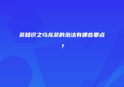 茶知识之乌龙茶的泡法有哪些要点？