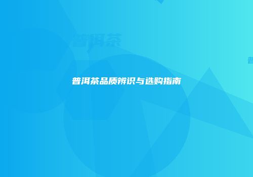 普洱茶品质辨识与选购指南