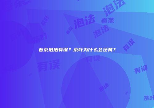 春茶泡法有误？茶叶为什么会泛黄？