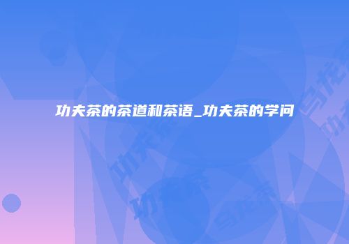 功夫茶的茶道和茶语_功夫茶的学问