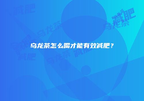 乌龙茶怎么喝才能有效减肥？