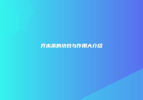乔木茶的功效与作用大介绍