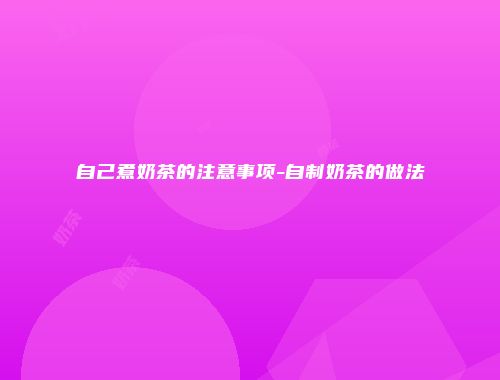 自己煮奶茶的注意事项-自制奶茶的做法