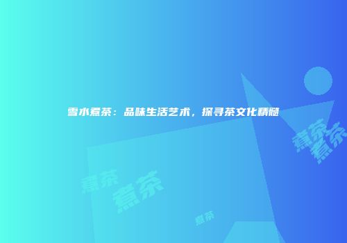 雪水煮茶：品味生活艺术，探寻茶文化精髓
