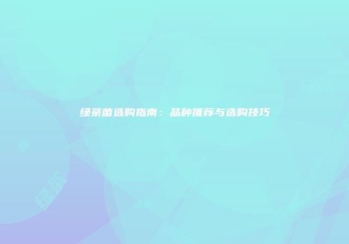 绿茶苗选购指南：品种推荐与选购技巧