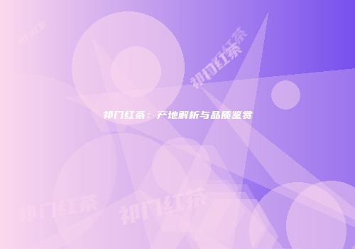 祁门红茶：产地解析与品质鉴赏