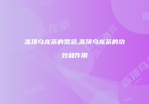 冻顶乌龙茶的禁忌,冻顶乌龙茶的功效和作用