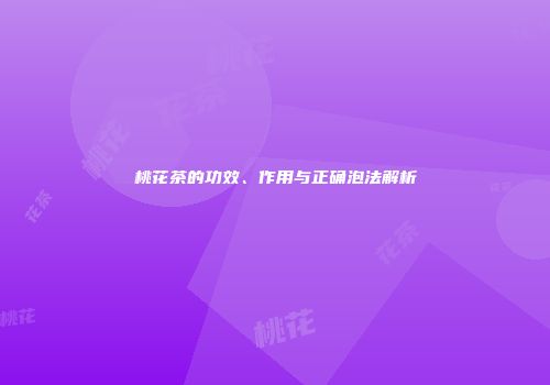 桃花茶的功效、作用与正确泡法解析