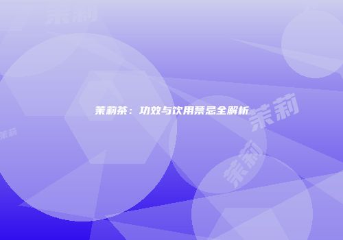 茉莉茶：功效与饮用禁忌全解析