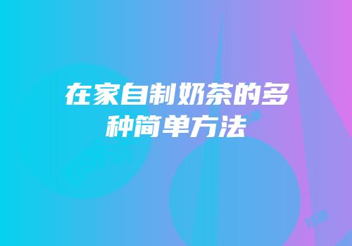 在家自制奶茶的多种简单方法