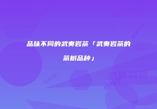 品味不同的武夷岩茶「武夷岩茶的茶树品种」