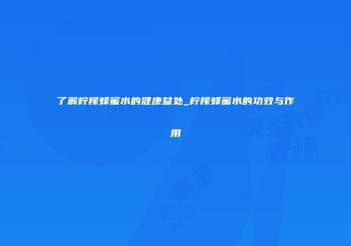 了解柠檬蜂蜜水的健康益处_柠檬蜂蜜水的功效与作用
