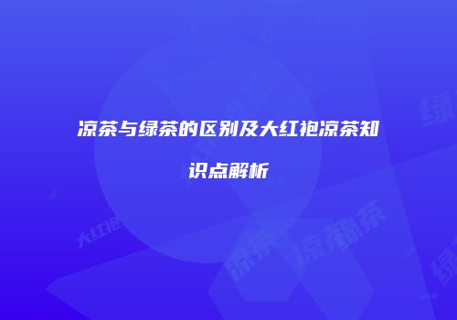 凉茶与绿茶的区别及大红袍凉茶知识点解析