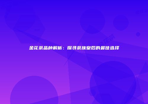 金花茶品种解析：探寻茶族皇后的最佳选择