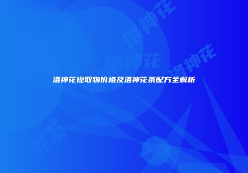 洛神花提取物价格及洛神花茶配方全解析