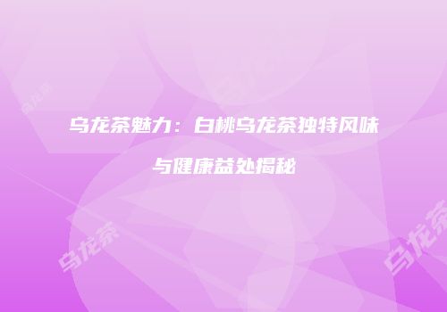 乌龙茶魅力：白桃乌龙茶独特风味与健康益处揭秘