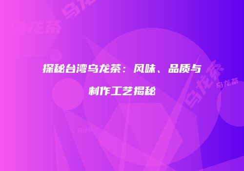 探秘台湾乌龙茶：风味、品质与制作工艺揭秘