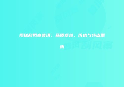 揭秘刮风寨普洱：品质卓越，价格与特点解析