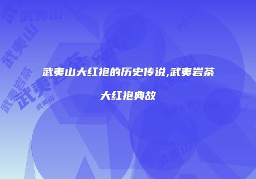 武夷山大红袍的历史传说,武夷岩茶大红袍典故