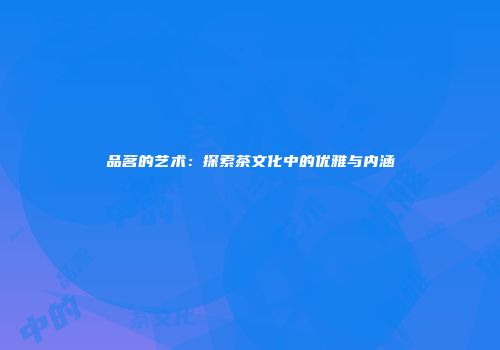 品茗的艺术：探索茶文化中的优雅与内涵