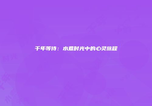 千年等待：水煮时光中的心灵旅程