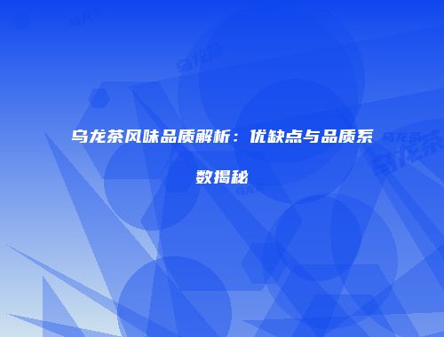 乌龙茶风味品质解析：优缺点与品质系数揭秘