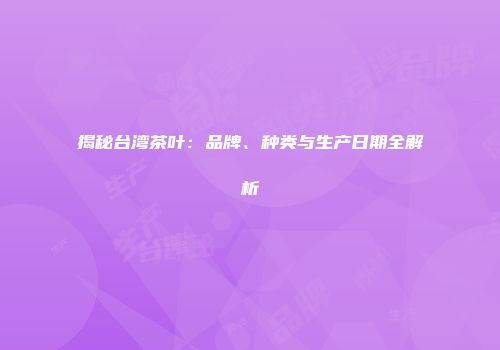 揭秘台湾茶叶：品牌、种类与生产日期全解析