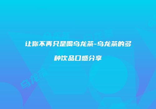 让你不再只是喝乌龙茶-乌龙茶的多种饮品口感分享