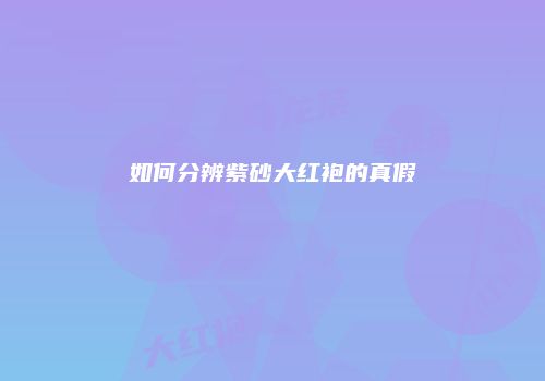 如何分辨紫砂大红袍的真假