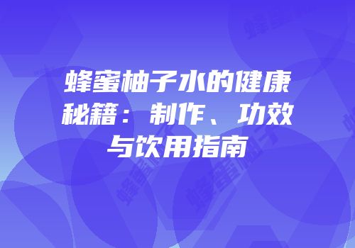 蜂蜜柚子水的健康秘籍：制作、功效与饮用指南