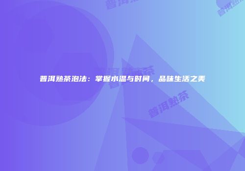 普洱熟茶泡法：掌握水温与时间，品味生活之美