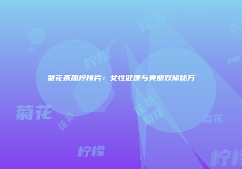 菊花茶加柠檬片：女性健康与美丽双修秘方