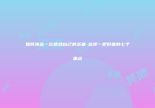 如何挑选一款适合自己的茶壶-选择一把好壶的七个重点