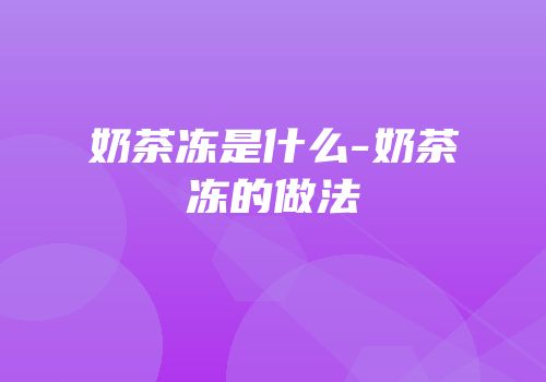 奶茶冻是什么-奶茶冻的做法