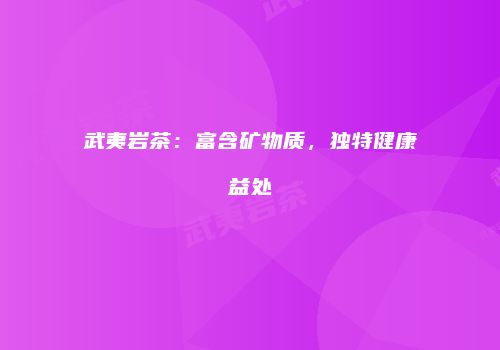 武夷岩茶：富含矿物质，独特健康益处