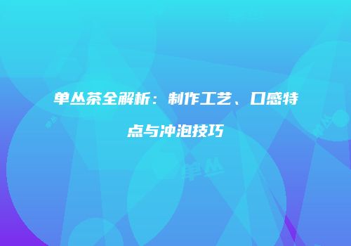 单丛茶全解析：制作工艺、口感特点与冲泡技巧