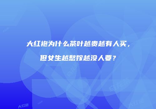 大红袍为什么茶叶越贵越有人买，但女生越愁嫁越没人要？