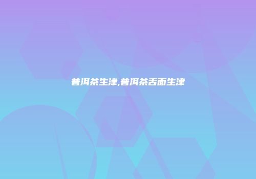 普洱茶生津,普洱茶舌面生津