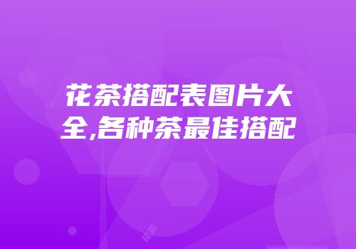 花茶搭配表图片大全,各种茶最佳搭配