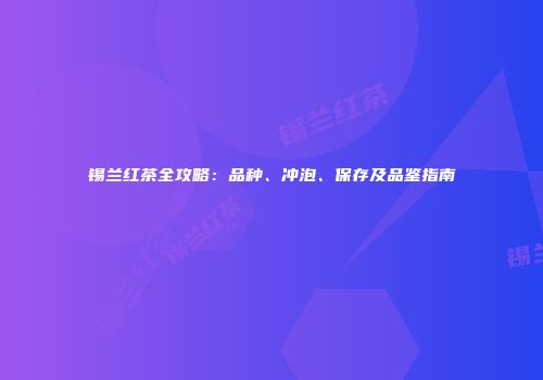 锡兰红茶全攻略：品种、冲泡、保存及品鉴指南