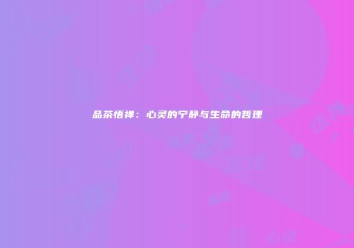 品茶悟禅：心灵的宁静与生命的哲理